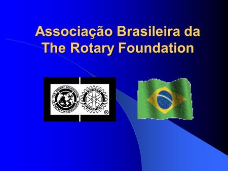 Associação Brasileira da The Rotary Foundation. Organização da Sociedade Civil de Interesse Público – OSCIP MJ 08026.007565/2004-73 Lei 9.790/99 CNPJ: