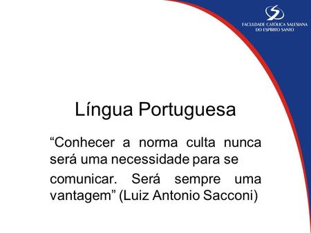Língua Portuguesa “Conhecer a norma culta nunca será uma necessidade para se comunicar. Será sempre uma vantagem” (Luiz Antonio Sacconi)