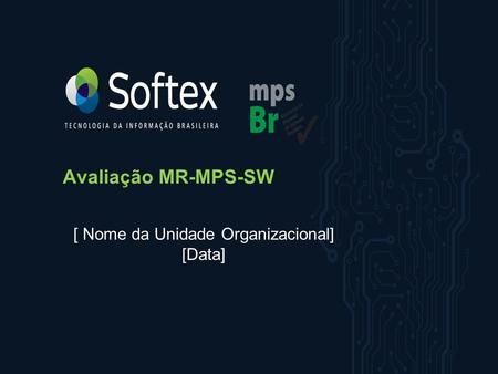 MPS.BR – Melhoria de Processo do Software Brasileiro Avaliação MR-MPS-SW [ Nome da Unidade Organizacional] [Data]