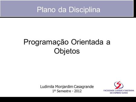 Programação Orientada a Objetos Plano da Disciplina Ludimila Monjardim Casagrande 1º Semestre - 2012.