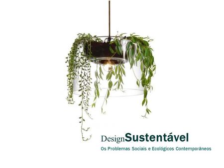 Design Sustentável Os Problemas Sociais e Ecológicos Contemporâneos.