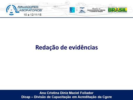 10 a 12/11/15 Ana Cristina Diniz Maciel Follador Dicap – Divisão de Capacitação em Acreditação da Cgcre Redação de evidências.