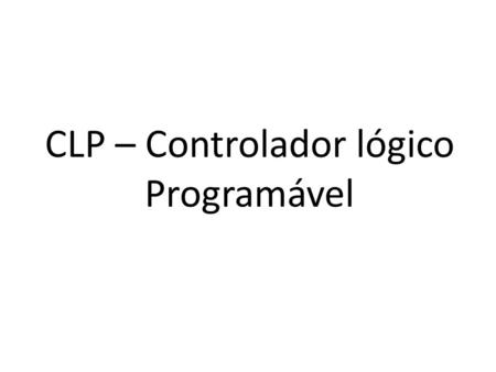 CLP – Controlador lógico Programável. PLC – Programmable Logic Controllers.