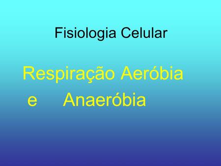 Fisiologia Celular Respiração Aeróbia e Anaeróbia.