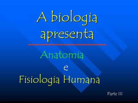 A biologia apresenta Anatomia e Fisiologia Humana Parte III.