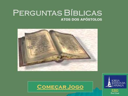 Perguntas Bíblicas ATOS DOS APÓSTOLOS EBD Prof.Zazá Começar Jogo.