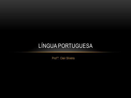 Língua Portuguesa Prof.ª. Cleir Silvério.