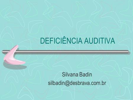 Silvana Badin silbadin@desbrava.com.br DEFICIÊNCIA AUDITIVA Silvana Badin silbadin@desbrava.com.br.