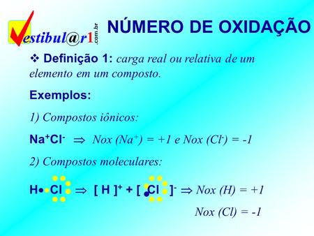 NÚMERO DE OXIDAÇÃO Definição 1: carga real ou relativa de um elemento em um composto. Exemplos: 1) Compostos iônicos: Na+Cl-  Nox (Na+) = +1 e Nox.