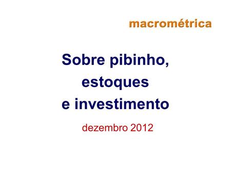 Sobre pibinho, estoques e investimento dezembro 2012.