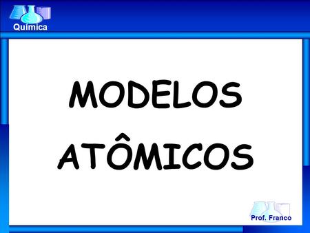 Química MODELOS ATÔMICOS Prof. Franco.
