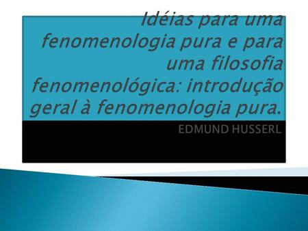 Idéias para uma fenomenologia pura e para uma filosofia fenomenológica: introdução geral à fenomenologia pura. EDMUND HUSSERL.