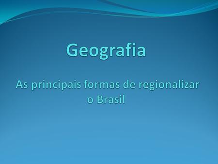 Geografia As principais formas de regionalizar o Brasil