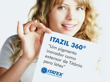 17/Maio/2011ITATEX ESPECIALIDADES MINERAIS1 ITAZIL 360 Um pigmento inovador como extensor de Titânio para látex.