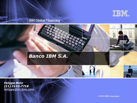 Banco IBM S.A. Felippe Melo (11) 2132-7718 felippe@br.ibm.com.