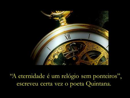 “A eternidade é um relógio sem ponteiros”,