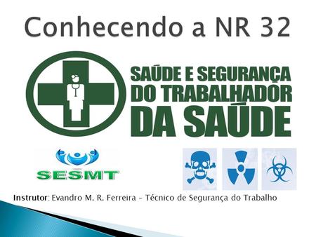 Conhecendo a NR 32 Instrutor: Evandro M. R. Ferreira – Técnico de Segurança do Trabalho.