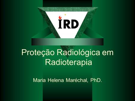 Proteção Radiológica em Radioterapia Maria Helena Maréchal, PhD.