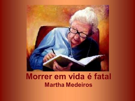 Morrer em vida é fatal Martha Medeiros.