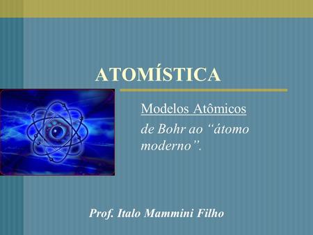 Modelos Atômicos de Bohr ao “átomo moderno”.