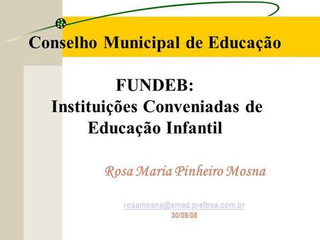 Conselho Municipal de Educação FUNDEB: Instituições Conveniadas de Educação Infantil Rosa Maria Pinheiro Mosna 30/09/08.