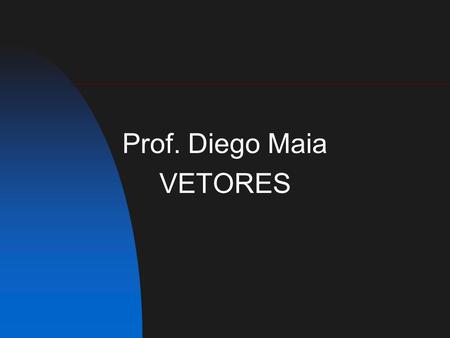 Prof. Diego Maia VETORES