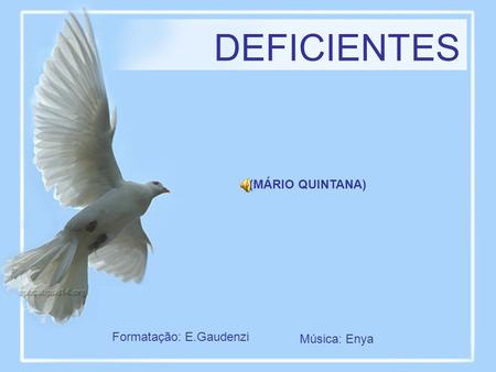 DEFICIENTES (MÁRIO QUINTANA) Formatação: E.Gaudenzi Música: Enya.