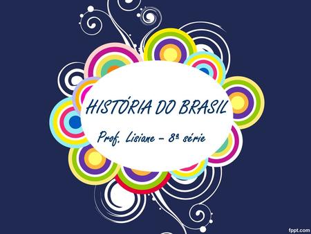 HISTÓRIA DO BRASIL Prof. Lisiane – 8ª série.