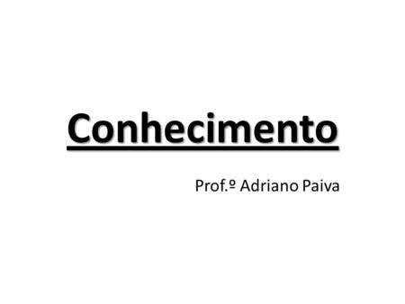 Conhecimento Prof.º Adriano Paiva.