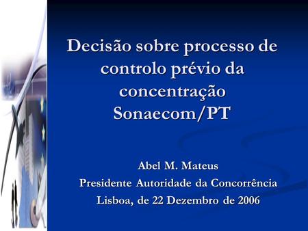 Decisão sobre processo de controlo prévio da concentração Sonaecom/PT Abel M. Mateus Presidente Autoridade da Concorrência Lisboa, de 22 Dezembro de 2006.