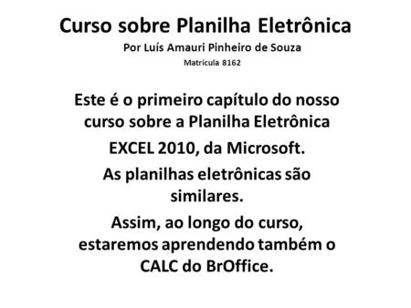 Curso sobre Planilha Eletrônica Este é o primeiro capítulo do nosso curso sobre a Planilha Eletrônica EXCEL 2010, da Microsoft. As planilhas eletrônicas.