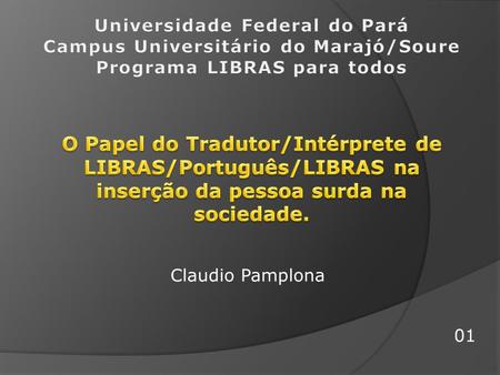 Universidade Federal do Pará Campus Universitário do Marajó/Soure Programa LIBRAS para todos O Papel do Tradutor/Intérprete de LIBRAS/Português/LIBRAS.