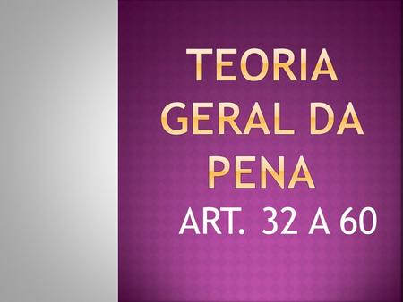 TEORIA GERAL DA PENA ART. 32 A 60.