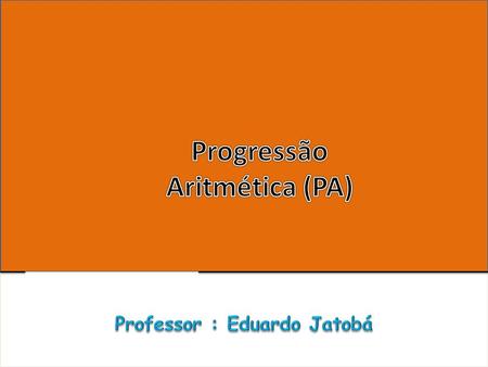 Progressão Aritmética (PA) Professor : Eduardo Jatobá