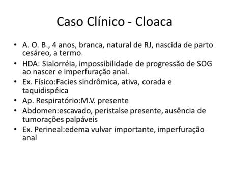 Caso Clínico - Cloaca A. O. B., 4 anos, branca, natural de RJ, nascida de parto cesáreo, a termo. HDA: Sialorréia, impossibilidade de progressão de SOG.