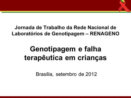 Jornada de Trabalho da Rede Nacional de Laboratórios de Genotipagem – RENAGENO Genotipagem e falha terapêutica em crianças Brasília, setembro de.
