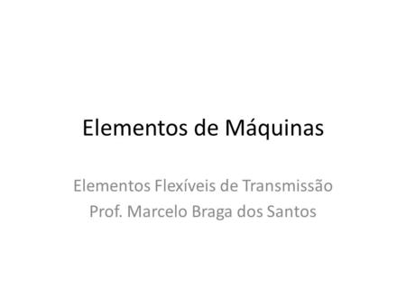 Elementos Flexíveis de Transmissão Prof. Marcelo Braga dos Santos