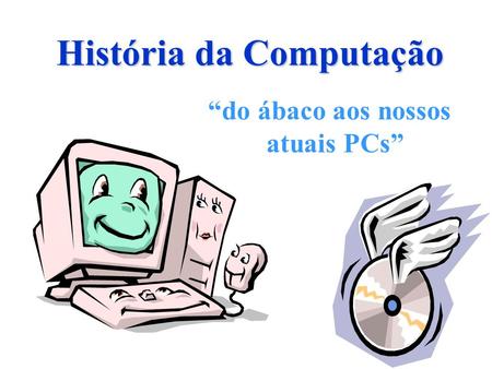História da Computação “do ábaco aos nossos atuais PCs”