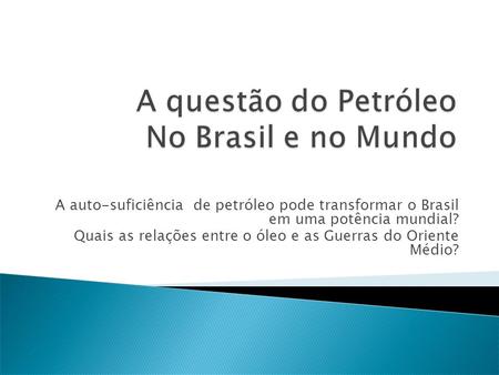 A auto-suficiência de petróleo pode transformar o Brasil em uma potência mundial? Quais as relações entre o óleo e as Guerras do Oriente Médio?