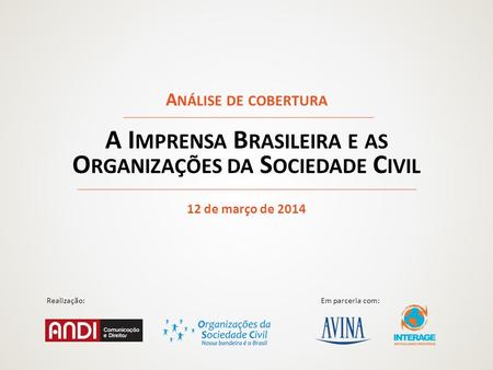 Realização:Em parceria com: A I MPRENSA B RASILEIRA E AS O RGANIZAÇÕES DA S OCIEDADE C IVIL A NÁLISE DE COBERTURA 12 de março de 2014.