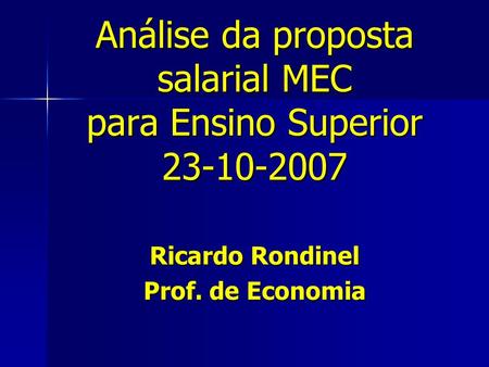 Análise da proposta salarial MEC para Ensino Superior 23-10-2007 Ricardo Rondinel Prof. de Economia.
