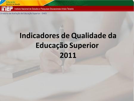 Indicadores de Qualidade da Educação Superior 2011 Diretoria de Avaliação da Educação Superior - DAES.