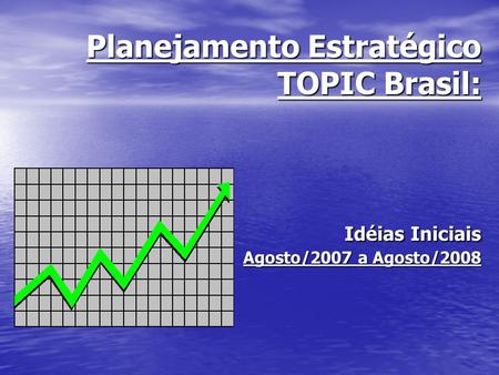 Planejamento Estratégico TOPIC Brasil: Idéias Iniciais Agosto/2007 a Agosto/2008.