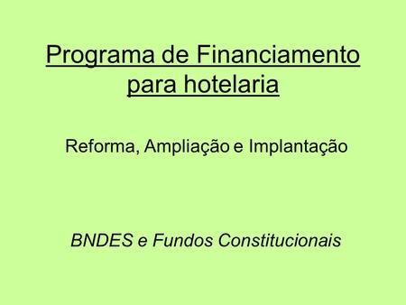 Programa de Financiamento para hotelaria Reforma, Ampliação e Implantação BNDES e Fundos Constitucionais.