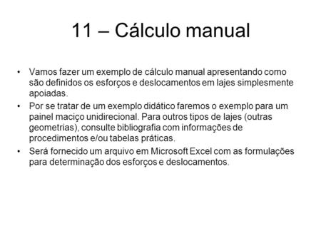 11 – Cálculo manual Vamos fazer um exemplo de cálculo manual apresentando como são definidos os esforços e deslocamentos em lajes simplesmente apoiadas.