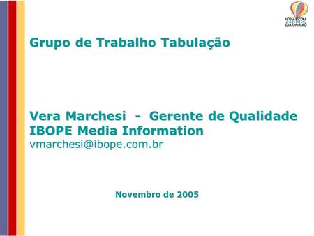 Grupo de Trabalho Tabulação Vera Marchesi - Gerente de Qualidade IBOPE Media Information vmarchesi@ibope.com.br Novembro de 2005.