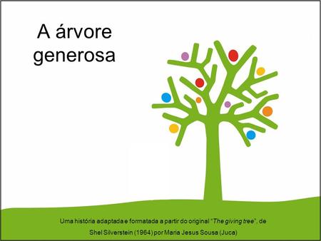 A árvore generosa Uma história adaptada e formatada a partir do original “The giving tree”, de Shel Silverstein (1964) por Maria Jesus Sousa (Juca)