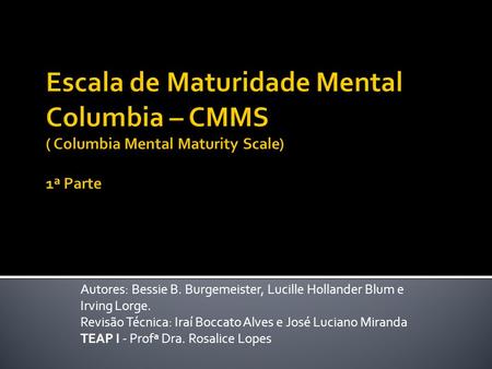 Escala de Maturidade Mental Columbia – CMMS ( Columbia Mental Maturity Scale) 1ª Parte Autores: Bessie B. Burgemeister, Lucille Hollander Blum e Irving.