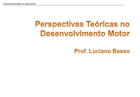 Perspectivas Teóricas no Desenvolvimento Motor Prof. Luciano Basso
