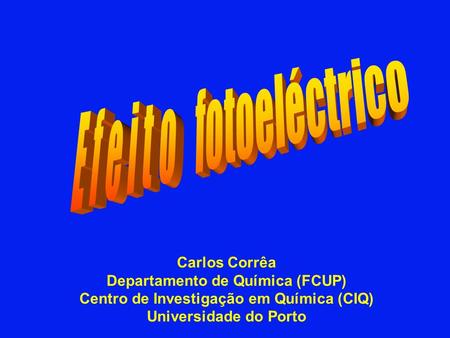 E f e i t o fotoeléctrico Carlos Corrêa Departamento de Química (FCUP)